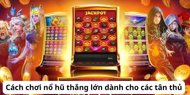 Cách chơi nổ hũ thắng lớn dành cho các tân thủ