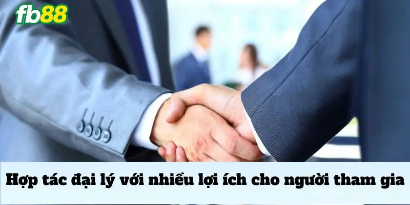 Hợp tác đại lý với nhiều lợi ích cho người tham gia